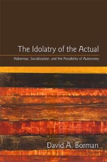 The Idolatry of the Actual : Habermas, Socialization, and the Possibility of Autonomy