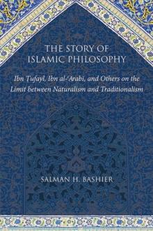 The Story of Islamic Philosophy : Ibn Tufayl, Ibn al-?Arabi, and Others on the Limit between Naturalism and Traditionalism