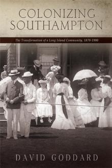 Colonizing Southampton : The Transformation of a Long Island Community, 1870-1900