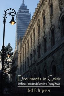 Documents in Crisis : Nonfiction Literatures in Twentieth-Century Mexico