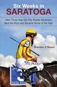 Six Weeks in Saratoga : How Three-Year-Old Filly Rachel Alexandra Beat the Boys and Became Horse of the Year