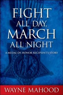 Fight All Day, March All Night : A Medal of Honor Recipient's Story