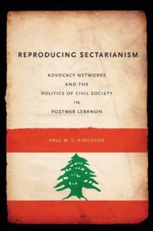 Reproducing Sectarianism : Advocacy Networks and the Politics of Civil Society in Postwar Lebanon