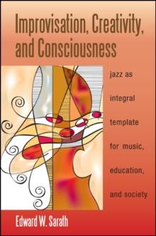 Improvisation, Creativity, and Consciousness : Jazz as Integral Template for Music, Education, and Society