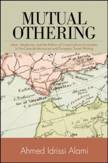 Mutual Othering : Islam, Modernity, and the Politics of Cross-Cultural Encounters in Pre-Colonial Moroccan and European Travel Writing