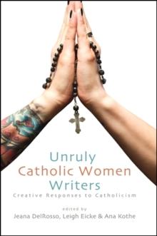 Unruly Catholic Women Writers : Creative Responses to Catholicism