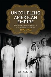 Uncoupling American Empire : Cultural Politics of Deviance and Unequal Difference, 1890-1910