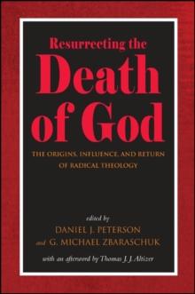 Resurrecting the Death of God : The Origins, Influence, and Return of Radical Theology