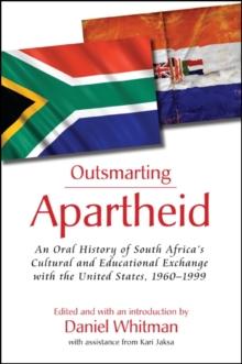 Outsmarting Apartheid : An Oral History of South Africa's Cultural and Educational Exchange with the United States, 1960-1999