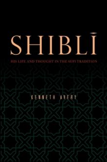 Shibli : His Life and Thought in the Sufi Tradition