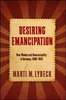 Desiring Emancipation : New Women and Homosexuality in Germany, 1890-1933