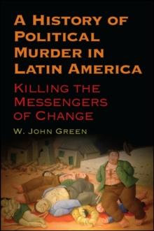 A History of Political Murder in Latin America : Killing the Messengers of Change