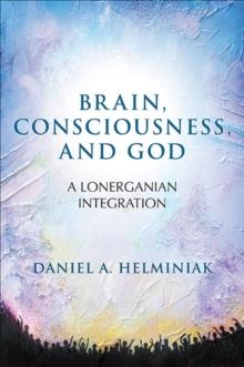 Brain, Consciousness, and God : A Lonerganian Integration