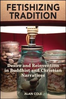 Fetishizing Tradition : Desire and Reinvention in Buddhist and Christian Narratives