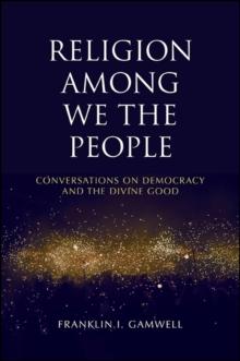 Religion among We the People : Conversations on Democracy and the Divine Good