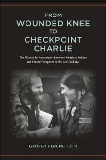 From Wounded Knee to Checkpoint Charlie : The Alliance for Sovereignty between American Indians and Central Europeans in the Late Cold War