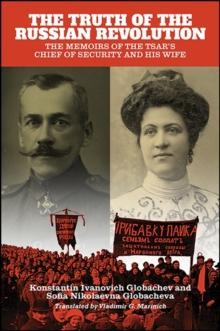 The Truth of the Russian Revolution : The Memoirs of the Tsar's Chief of Security and His Wife