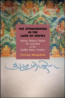 The Uttaratantra in the Land of Snows : Tibetan Thinkers Debate the Centrality of the Buddha-Nature Treatise