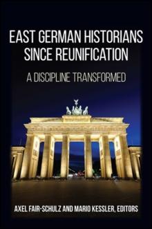 East German Historians since Reunification : A Discipline Transformed