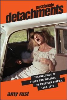 Passionate Detachments : Technologies of Vision and Violence in American Cinema, 1967-1974