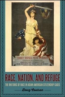 Race, Nation, and Refuge : The Rhetoric of Race in Asian American Citizenship Cases