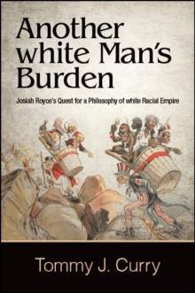 Another white Man's Burden : Josiah Royce's Quest for a Philosophy of white Racial Empire