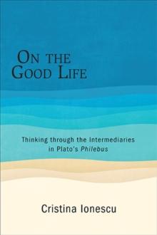 On the Good Life : Thinking through the Intermediaries in Plato's Philebus