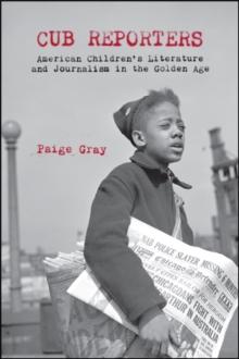 Cub Reporters : American Children's Literature and Journalism in the Golden Age