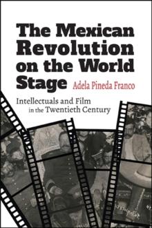 The Mexican Revolution on the World Stage : Intellectuals and Film in the Twentieth Century