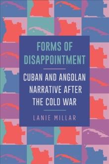 Forms of Disappointment : Cuban and Angolan Narrative after the Cold War