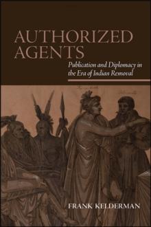 Authorized Agents : Publication and Diplomacy in the Era of Indian Removal