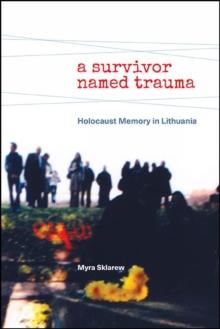 A Survivor Named Trauma : Holocaust Memory in Lithuania