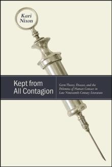 Kept from All Contagion : Germ Theory, Disease, and the Dilemma of Human Contact in Late Nineteenth-Century Literature