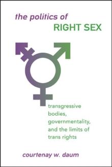 The Politics of Right Sex : Transgressive Bodies, Governmentality, and the Limits of Trans Rights