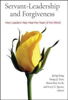 Servant-Leadership and Forgiveness : How Leaders Help Heal the Heart of the World