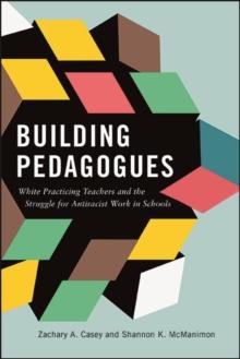 Building Pedagogues : White Practicing Teachers and the Struggle for Antiracist Work in Schools