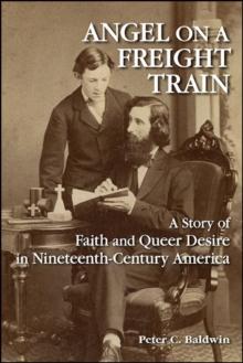 Angel on a Freight Train : A Story of Faith and Queer Desire in Nineteenth-Century America