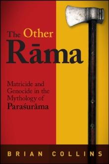 The Other Rama : Matricide and Genocide in the Mythology of Parasurama