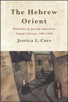 The Hebrew Orient : Palestine in Jewish American Visual Culture, 1901-1938