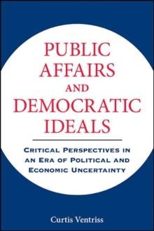 Public Affairs and Democratic Ideals : Critical Perspectives in an Era of Political and Economic Uncertainty