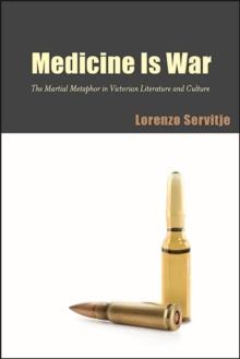 Medicine Is War : The Martial Metaphor in Victorian Literature and Culture