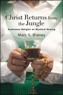 Christ Returns from the Jungle : Ayahuasca Religion as Mystical Healing