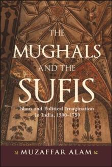 The Mughals and the Sufis : Islam and Political Imagination in India, 1500-1750