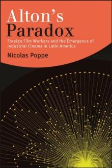 Alton's Paradox : Foreign Film Workers and the Emergence of Industrial Cinema in Latin America