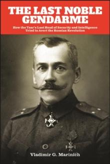 The Last Noble Gendarme : How the Tsar's Last Head of Security and Intelligence Tried to Avert the Russian Revolution