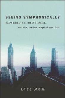 Seeing Symphonically : Avant-Garde Film, Urban Planning, and the Utopian Image of New York