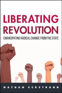 Liberating Revolution : Emancipating Radical Change from the State