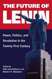 The Future of Lenin : Power, Politics, and Revolution in the Twenty-First Century