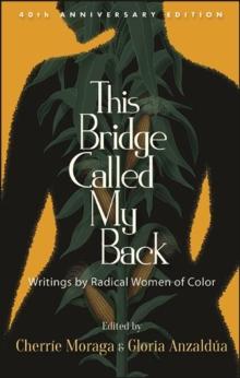 This Bridge Called My Back, Fortieth Anniversary Edition : Writings by Radical Women of Color