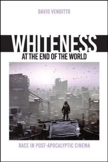 Whiteness at the End of the World : Race in Post-Apocalyptic Cinema